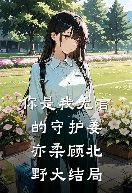你是我无言的守护姜亦柔顾北野大结局