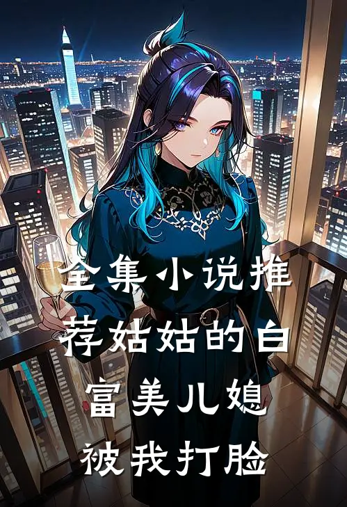 全集小说推荐姑姑的白富美儿媳被我打脸