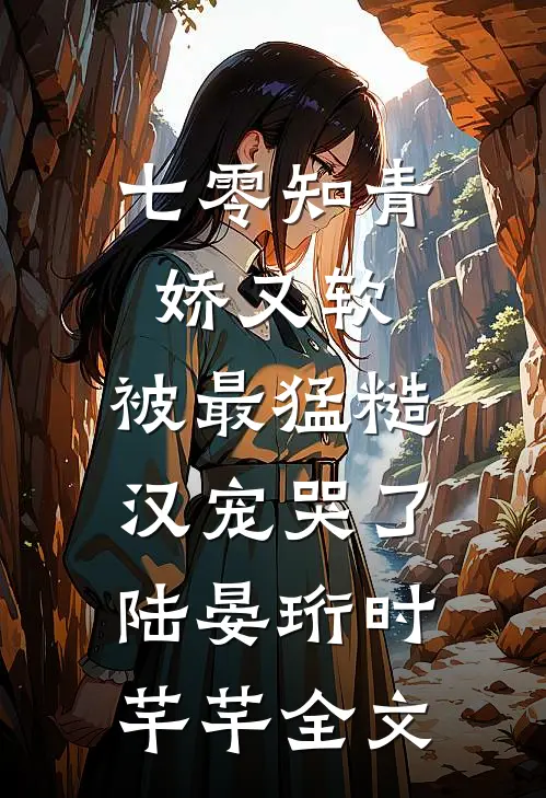 七零知青娇又软，被最猛糙汉宠哭了陆晏珩时芊芊全文