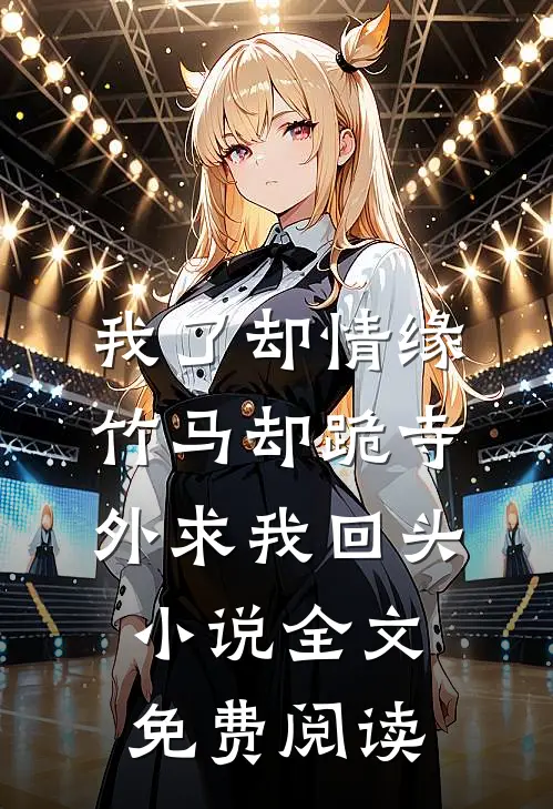 我了却情缘，竹马却跪寺外求我回头小说全文免费阅读