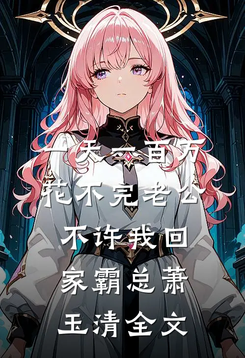 一天一百万花不完老公不许我回家霸总萧玉清全文