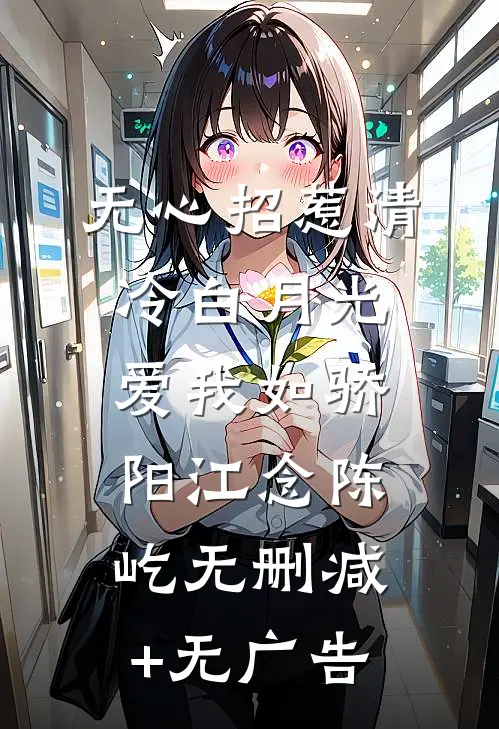 无心招惹清冷白月光，爱我如骄阳江念陈屹无删减+无广告