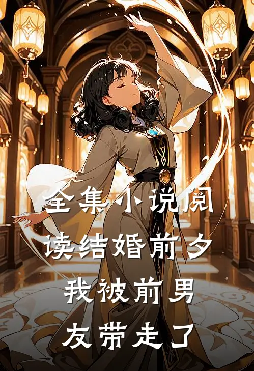 全集小说阅读结婚前夕，我被前男友带走了