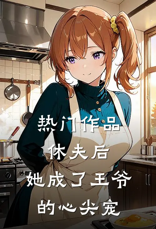 热门作品休夫后，她成了王爷的心尖宠