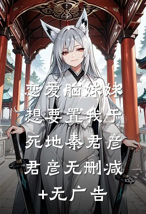 恋爱脑妹妹想要置我于死地秦君彦君彦无删减+无广告