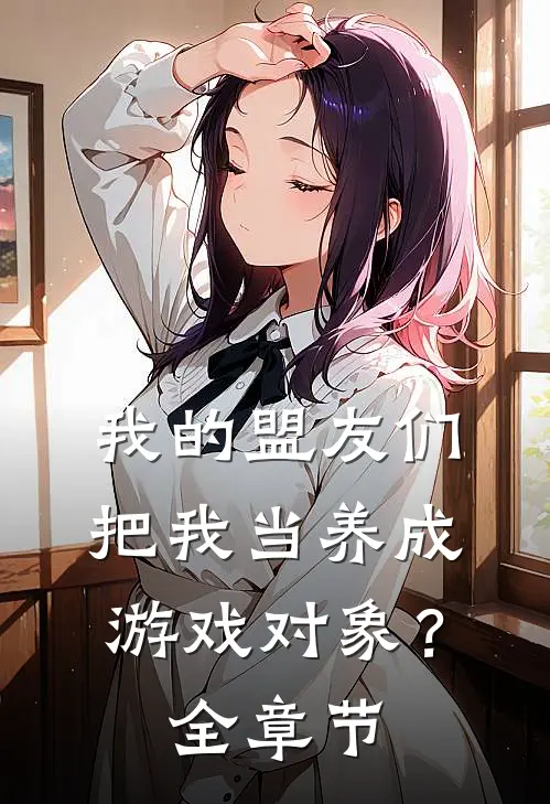 我的盟友们，把我当养成游戏对象？全章节