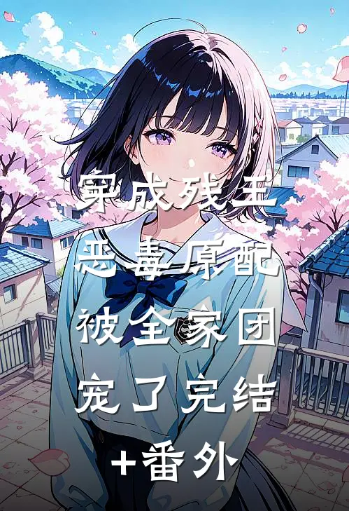 穿成残王恶毒原配，被全家团宠了完结+番外