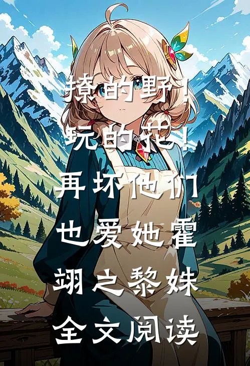 撩的野！玩的花！再坏他们也爱她霍翊之黎姝全文阅读
