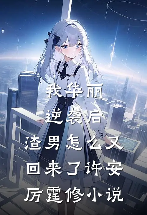 我华丽逆袭后，渣男怎么又回来了许安厉霆修小说