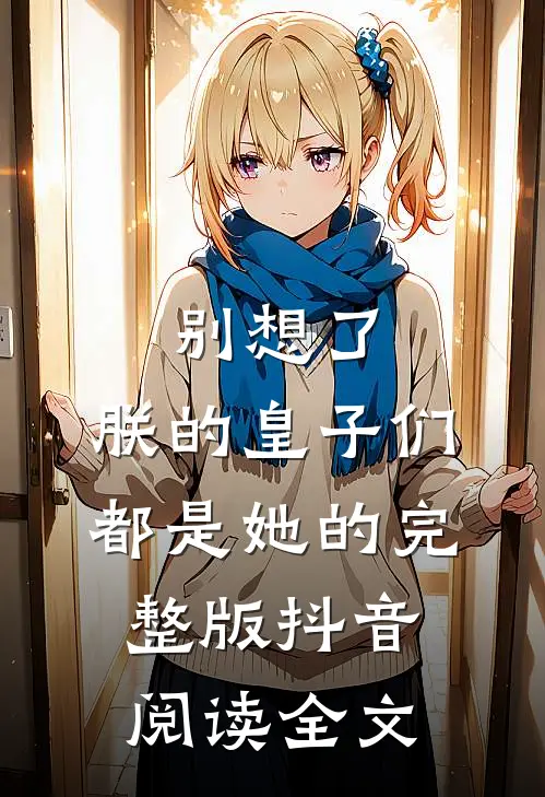 别想了,朕的皇子们都是她的完整版抖音阅读全文