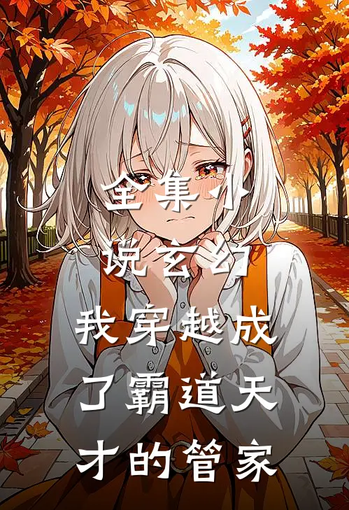 全集玄幻我穿越成了霸道天才的管家女主