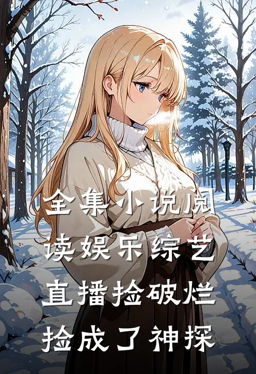 全集小说阅读娱乐综艺：直播捡破烂，捡成了神探