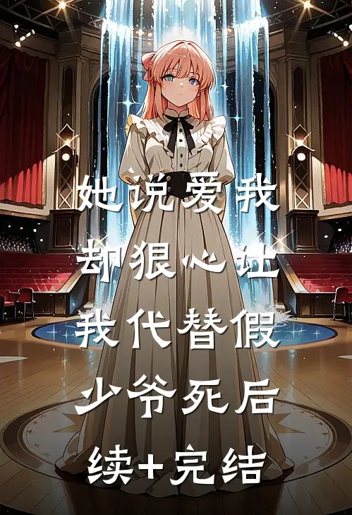 她说爱我，却狠心让我代替假少爷死后续+完结
