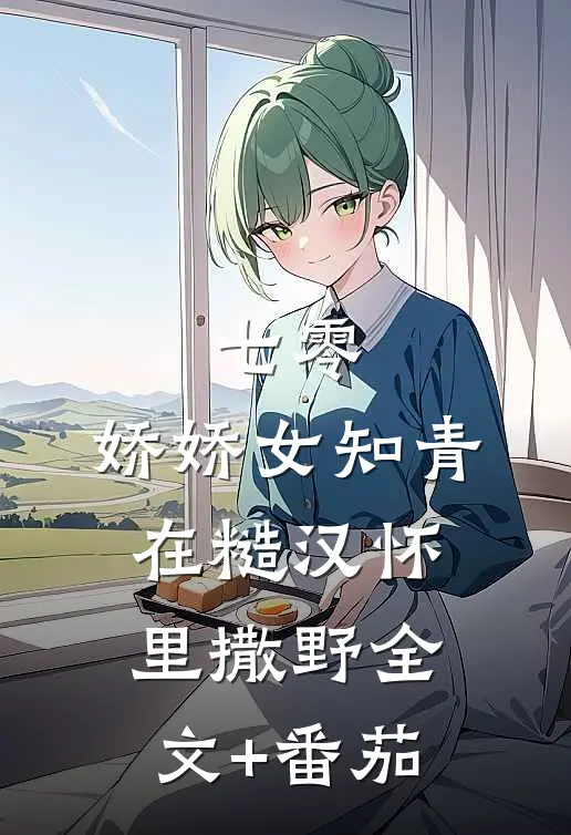 七零：娇娇女知青在糙汉怀里撒野全文+番茄