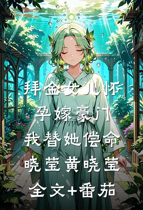 拜金女儿怀孕嫁豪门，我替她偿命晓莹黄晓莹全文+番茄