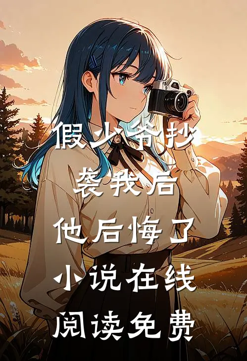 假少爷抄袭我后，他后悔了小说在线阅读免费