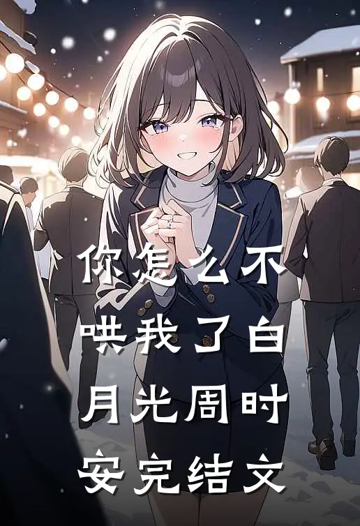 你怎么不哄我了白月光周时安完结文