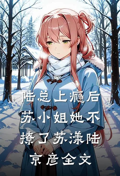 陆总上瘾后，苏小姐她不撩了苏漾陆京彦全文