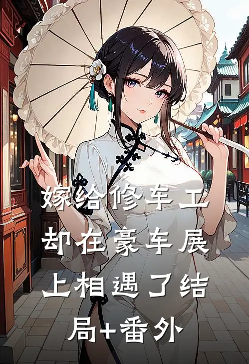 嫁给修车工，却在豪车展上相遇了结局+番外