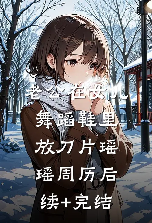 老公在女儿舞蹈鞋里放刀片瑶瑶周历后续+完结