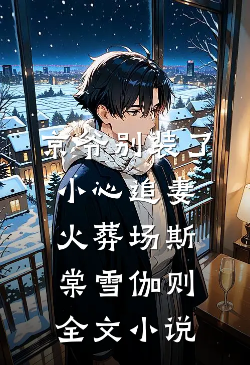 京爷别装了，小心追妻火葬场斯棠雪伽则全文小说