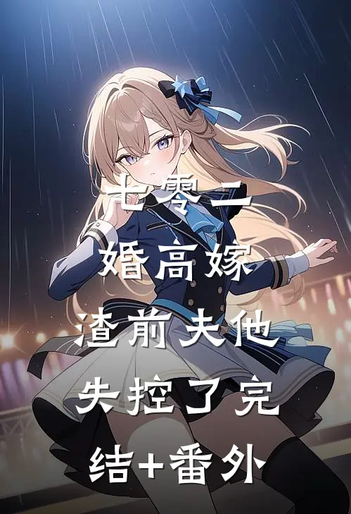 七零二婚高嫁，渣前夫他失控了完结+番外