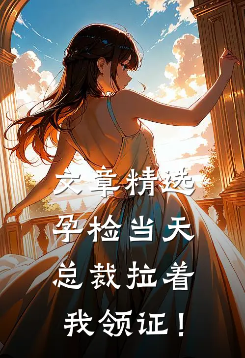 文章精选孕检当天，总裁拉着我领证！