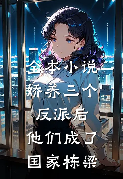 全本小说娇养三个反派后，他们成了国家栋梁