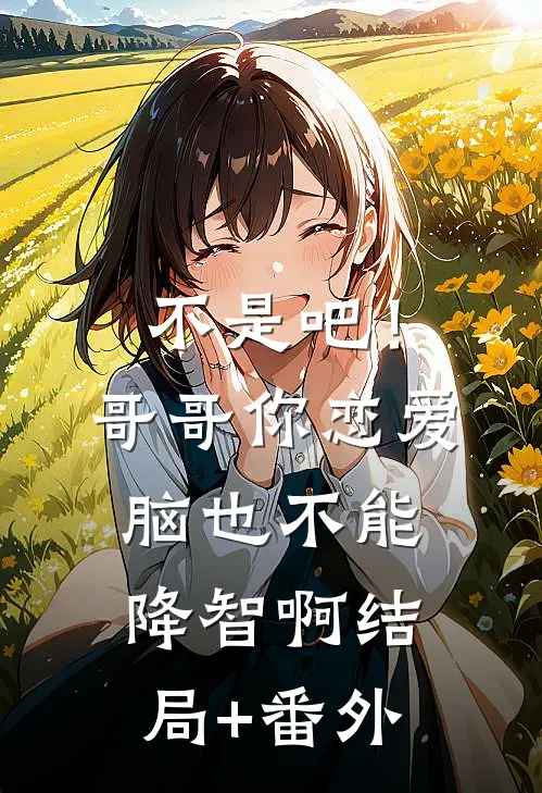 不是吧！哥哥你恋爱脑也不能降智啊结局+番外