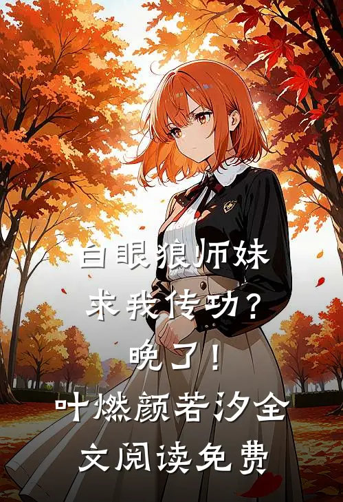 白眼狼师妹求我传功？晚了！叶燃颜若汐全文阅读免费