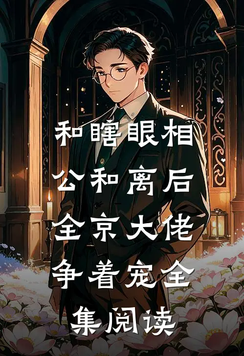 和瞎眼相公和离后，全京大佬争着宠全集阅读