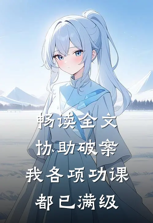 畅读全文协助破案，我各项功课都已满级