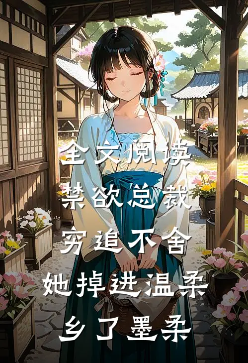 全文阅读禁欲总裁穷追不舍,她掉进温柔乡了墨柔