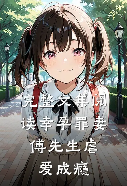 完整文集阅读幸孕罪妻：傅先生虐爱成瘾