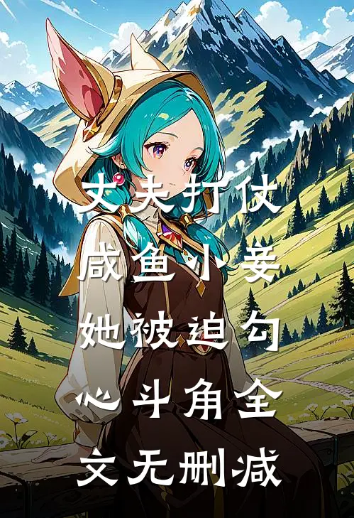 丈夫打仗，咸鱼小妾她被迫勾心斗角全文无删减