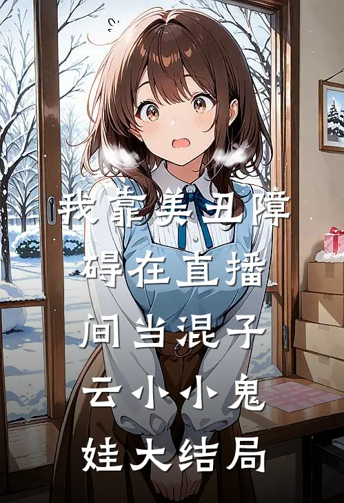 我靠美丑障碍在直播间当混子云小小鬼娃大结局