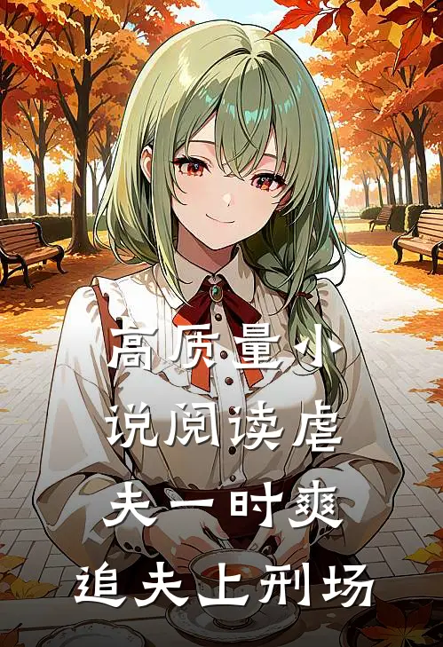 高质量小说阅读虐夫一时爽，追夫上刑场