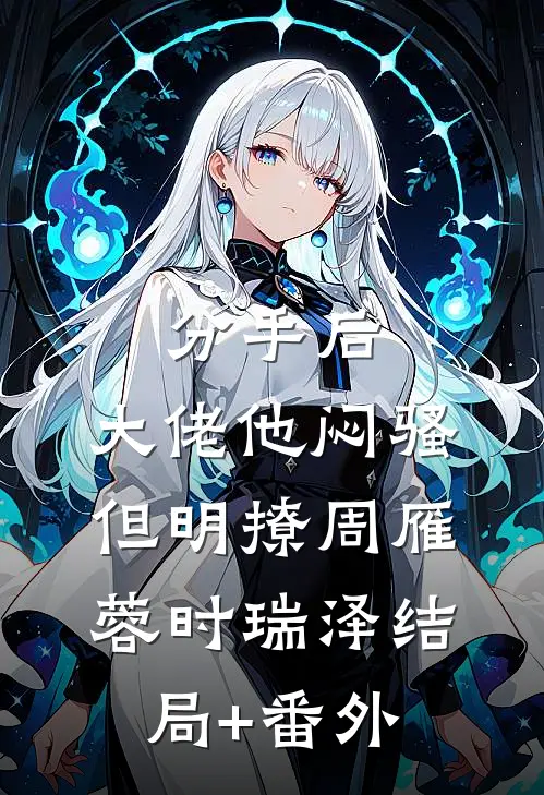 分手后，大佬他闷骚但明撩周雁蓉时瑞泽结局+番外