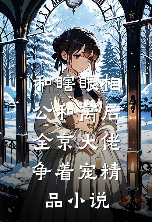 和瞎眼相公和离后，全京大佬争着宠精品小说