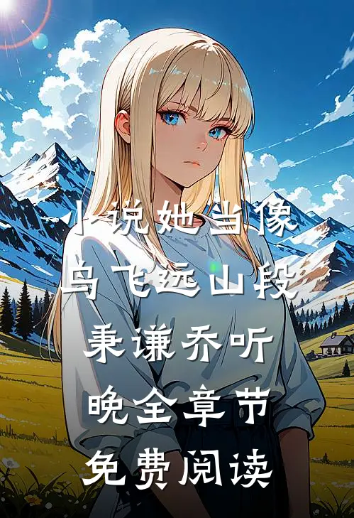 小说她当像鸟飞远山段秉谦乔听晚全章节免费阅读