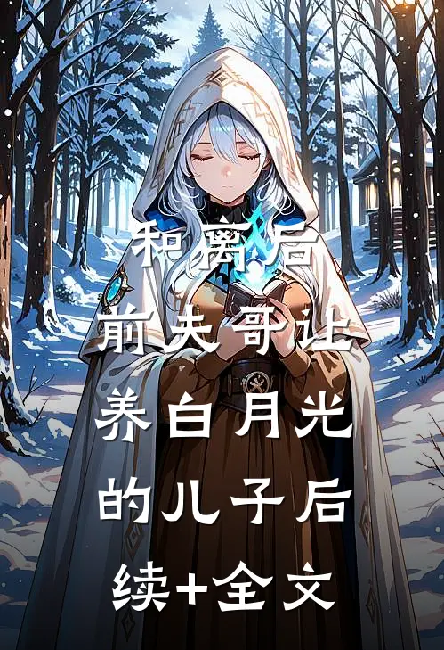 和离后，前夫哥让养白月光的儿子后续+全文