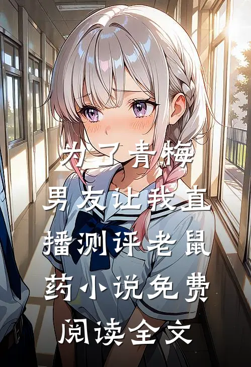 为了青梅，男友让我直播测评老鼠药小说免费阅读全文