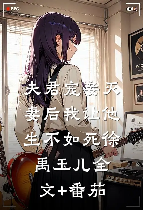 夫君宠妾灭妻后我让他生不如死徐禹玉儿全文+番茄