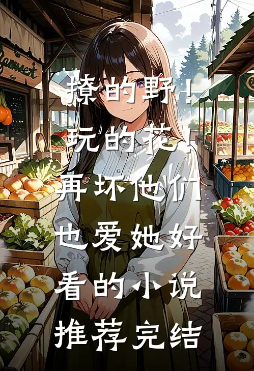 撩的野！玩的花！再坏他们也爱她好看的小说推荐完结