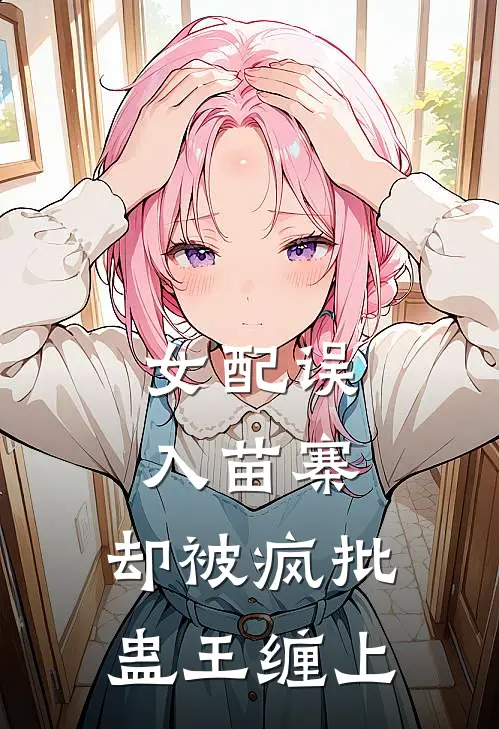 女配误入苗寨,却被疯批蛊王缠上免费阅读