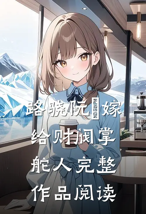 路骁阮嫆嫁给财阀掌舵人完整作品阅读