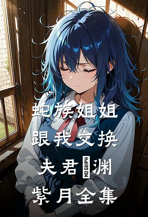 蛇族姐姐跟我交换夫君偰渊紫月 全集