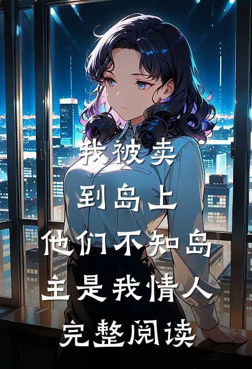 我被卖到岛上，他们不知岛主是我情人完整阅读