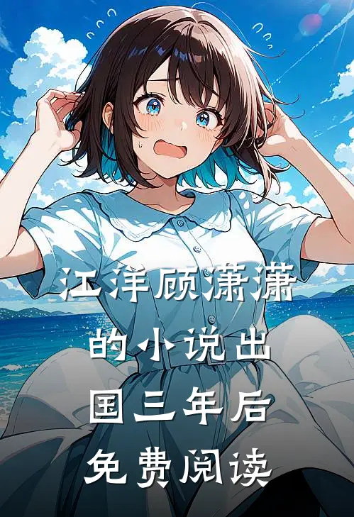 江洋顾潇潇的小说出国三年后免费阅读
