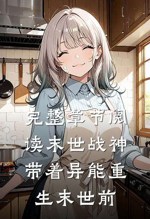 完整章节阅读末世战神：带着异能重生末世前